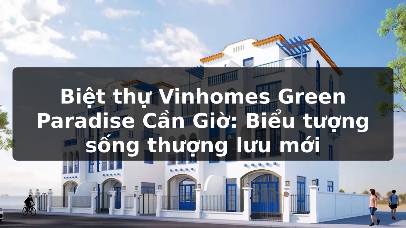 Biệt thự Vinhomes Green Paradise Cần Giờ: Biểu tượng sống thượng lưu mới