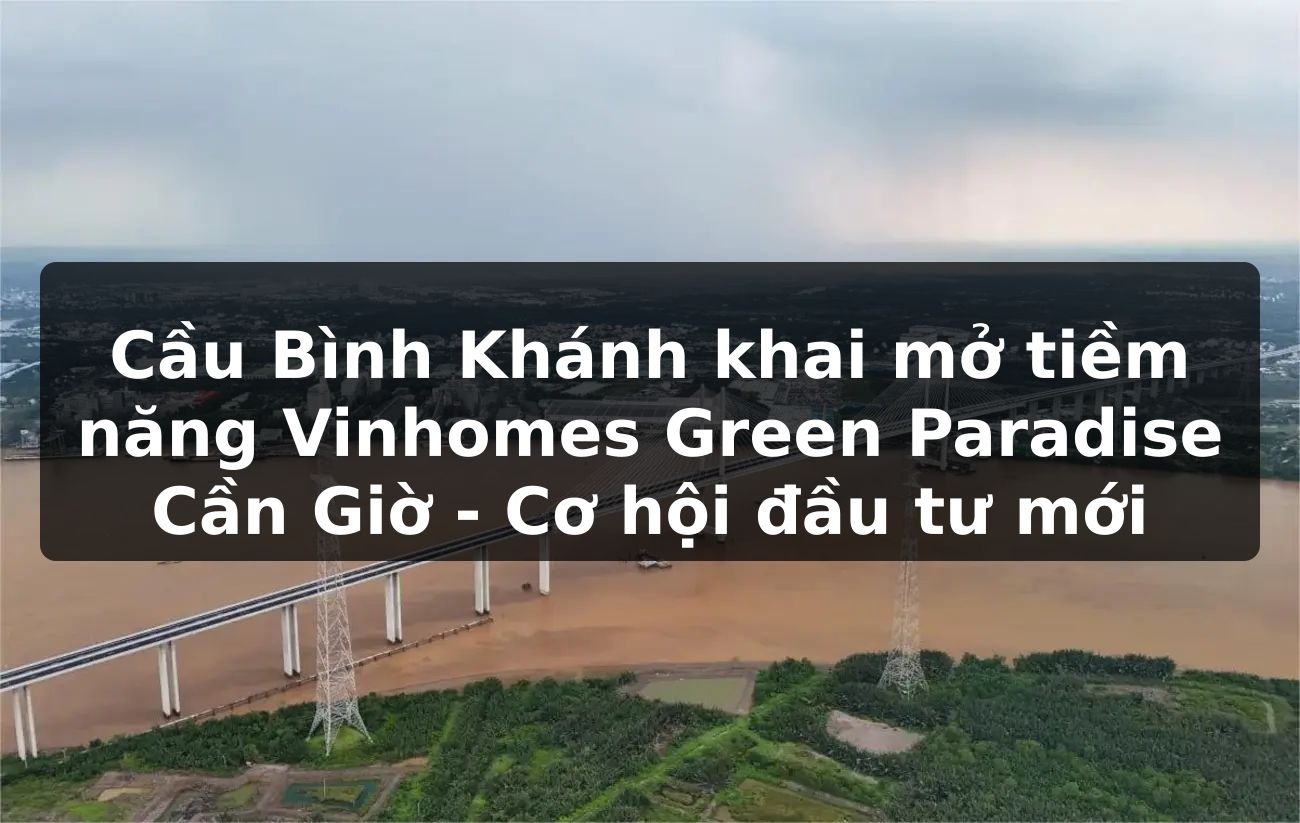 Cầu Bình Khánh khai mở tiềm năng Vinhomes Green Paradise Cần Giờ - Cơ hội đầu tư mới