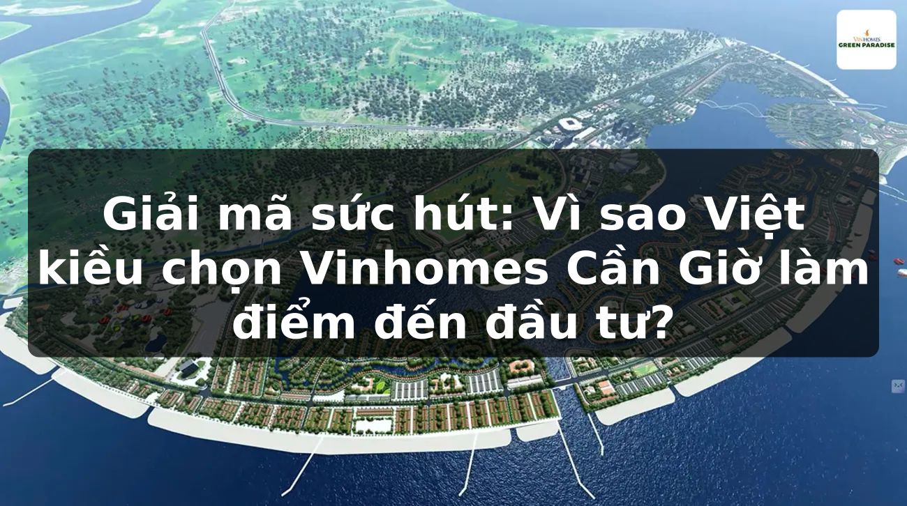 Giải mã sức hút: Vì sao Việt kiều chọn Vinhomes Cần Giờ làm điểm đến đầu tư?