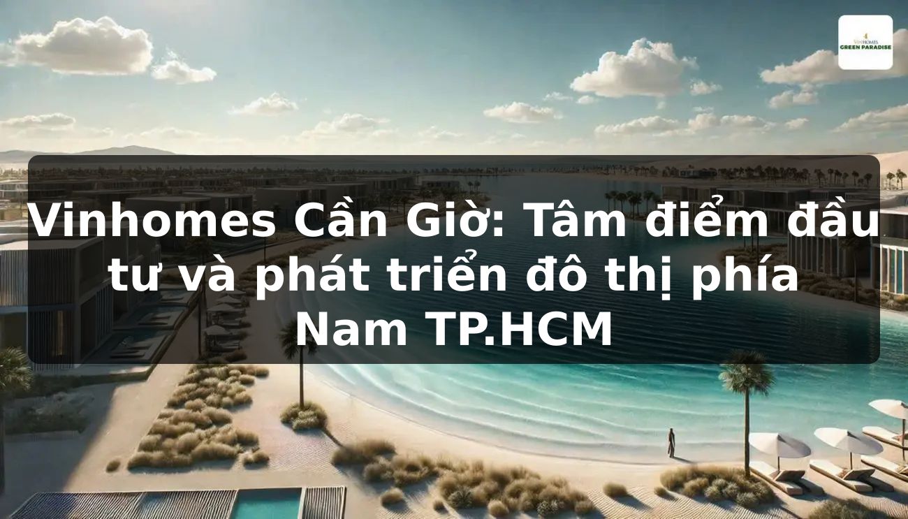 Vinhomes Cần Giờ: Tâm điểm đầu tư và phát triển đô thị phía Nam TP.HCM